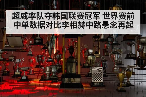 超威率队夺韩国联赛冠军 世界赛前中单数据对比李相赫中路悬念再起 - kaiyun